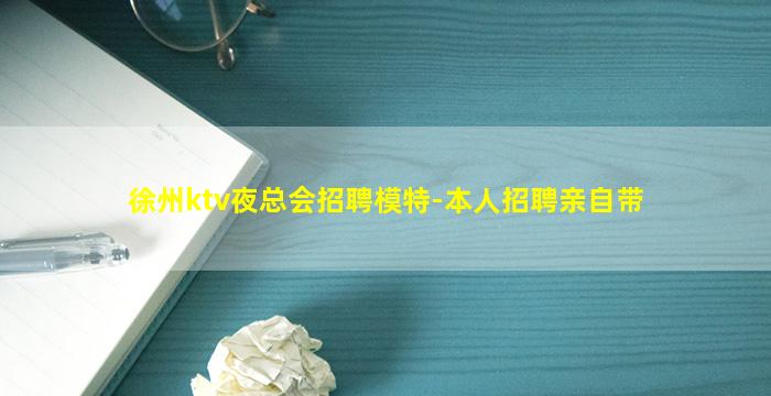 徐州ktv夜总会招聘模特-本人招聘亲自带