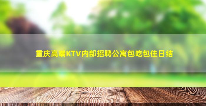 重庆高端KTV内部招聘公寓包吃包住日结